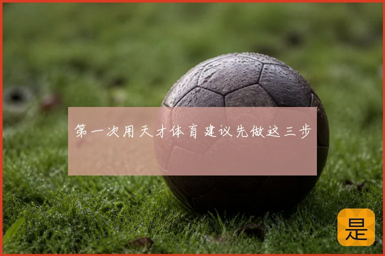 第一次用天才体育建议先做这三步