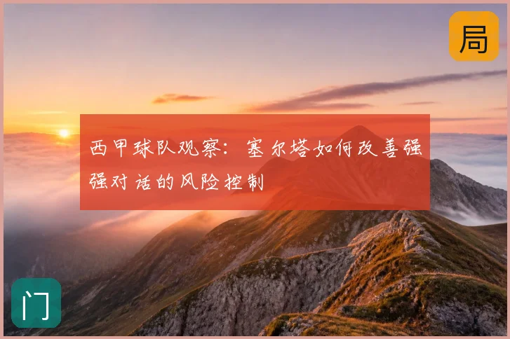 西甲球队观察:塞尔塔如何改善强强对话的风险控制