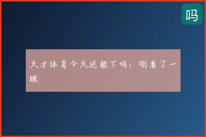 天才体育今天还能下吗,刚看了一眼
