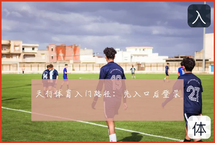 天行体育入门路径：先入口后登录
