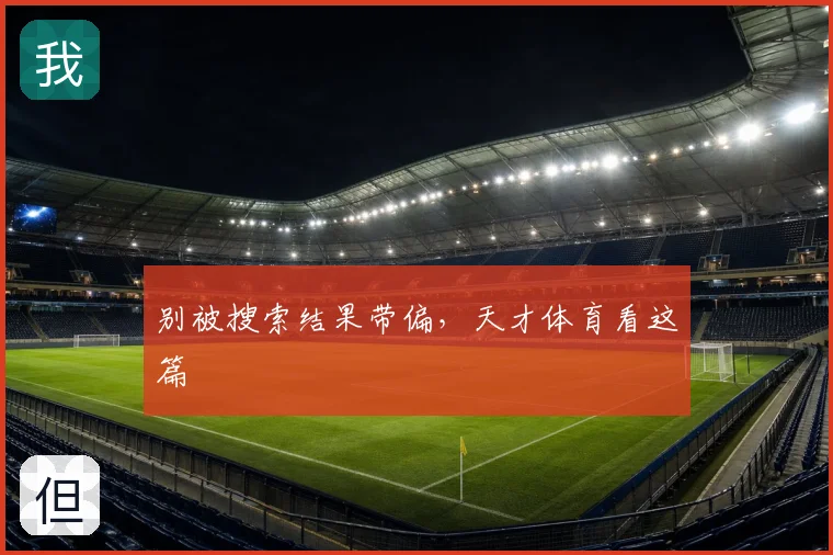 别被搜索结果带偏，天才体育看这篇